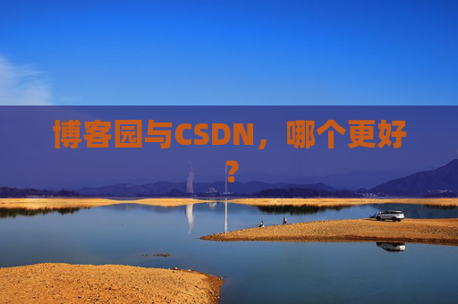博客园与CSDN，哪个更好？