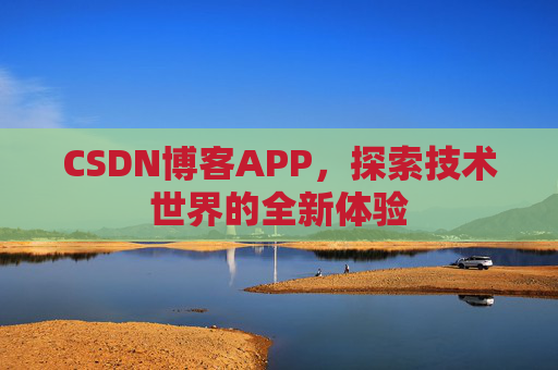 CSDN博客APP,探索技术世界的全新体验